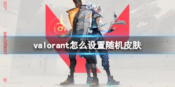 valorant怎么设置随机皮肤-valorant设置随机皮肤方法介绍