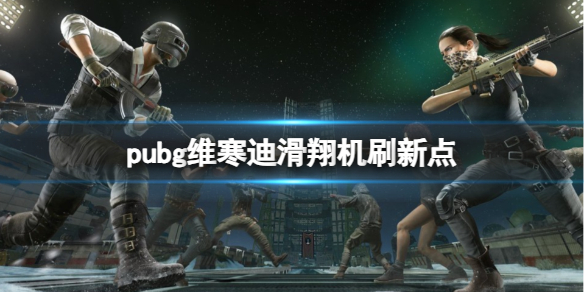 pubg维寒迪滑翔机刷新点-pubg维寒迪滑翔机刷新点一览