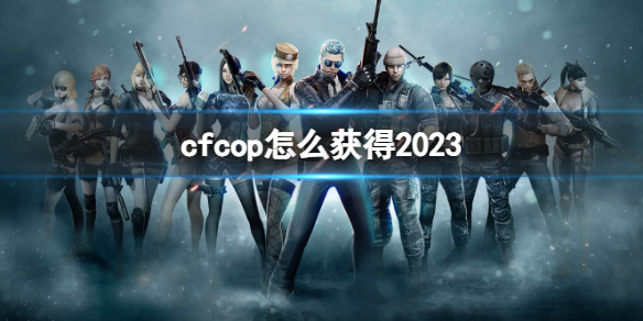 cfcop怎么获得2023-穿越火线2023cop获得方法