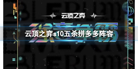 云顶之弈s10五杀拼多多阵容-云顶之弈s10赛季五杀拼多多阵容攻略推荐