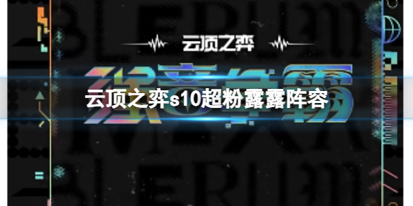 云顶之弈s10超粉露露阵容-云顶之弈s10赛季超粉露露阵容攻略推荐