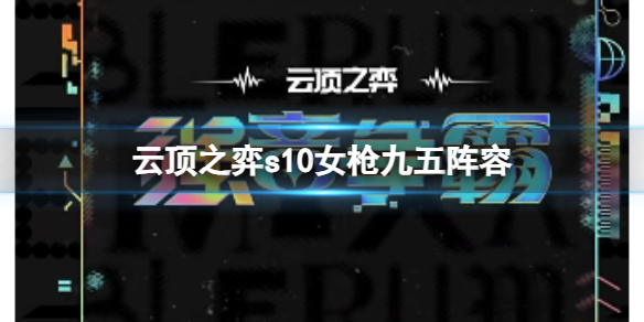 云顶之弈s10女枪九五阵容-云顶之弈s10赛季女枪九五阵容攻略推荐