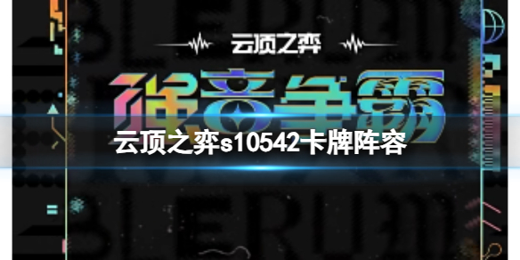 云顶之弈s10542卡牌阵容-云顶之弈s10赛季542卡牌阵容攻略推荐