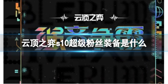 云顶之弈s10超级粉丝装备是什么-云顶之弈s10赛季超级粉丝装备一览