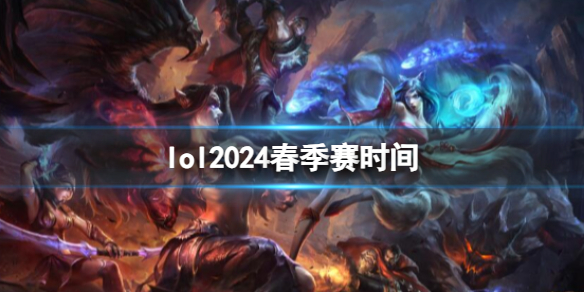 lol2024春季赛时间-英雄联盟2024春季赛时间介绍