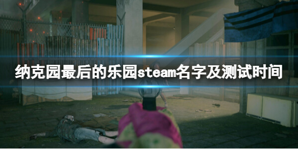 纳克园最后的乐园steam叫什么-steam名字及测试时间