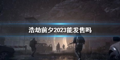 浩劫前夕2023能发售吗-浩劫前夕2023发售时间介绍