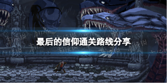 最后的信仰通关路线分享-最后的信仰通关正确地图流程