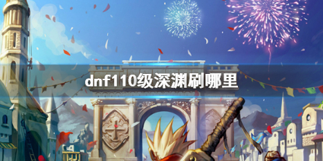 dnf110级深渊刷哪里-dnf110级深渊地图推荐