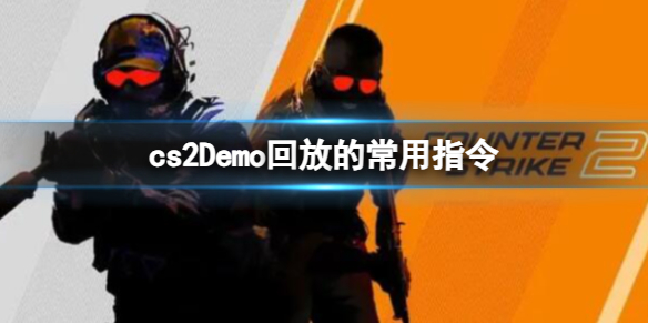 cs2Demo回放的常用指令-cs2Demo回放的常用指令介绍