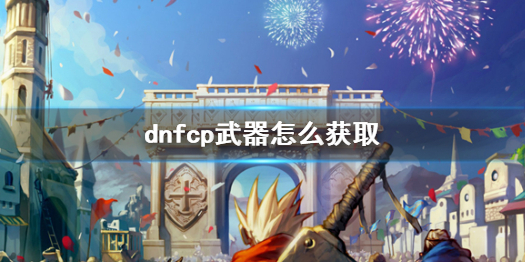 dnfcp武器怎么获取-dnfcp武器获取方法介绍