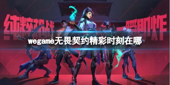 wegame无畏契约精彩时刻在哪-无畏契约wegame精彩时刻使用方法