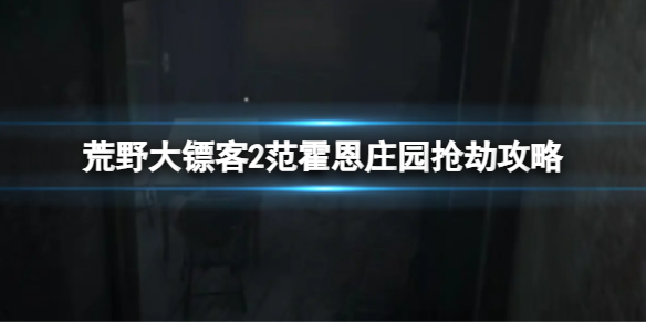 荒野大镖客2范霍恩庄园抢劫怎么做-范霍恩庄园抢劫攻略