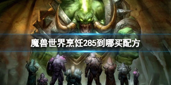 魔兽世界烹饪285到哪买配方-魔兽世界烹饪285买配方位置介绍