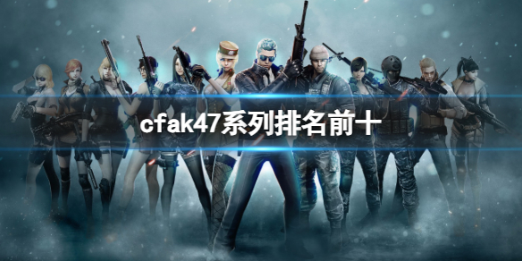 cfak47系列排名前十-cfak47系列排名前十一览