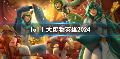 lol十大废物英雄2024-2024英雄联盟十大废物英雄最新排名一览