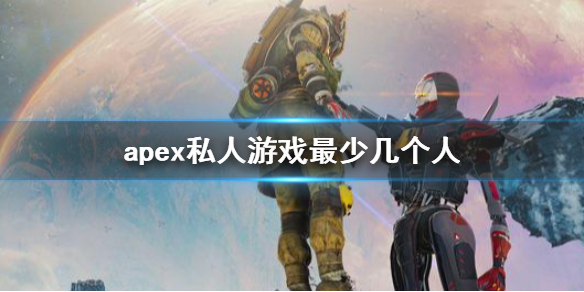 apex私人游戏最少几个人-apex私人游戏最少游戏人数介绍