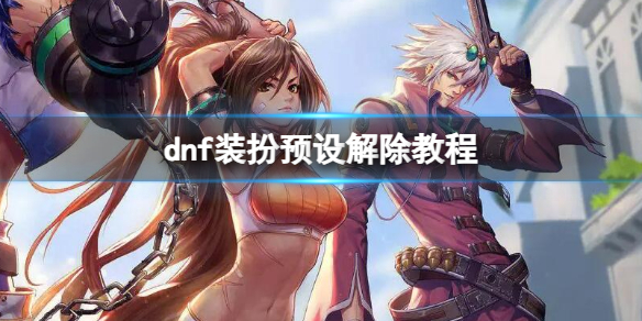 dnf装扮预设解除教程-dnf装扮预设解除教程一览