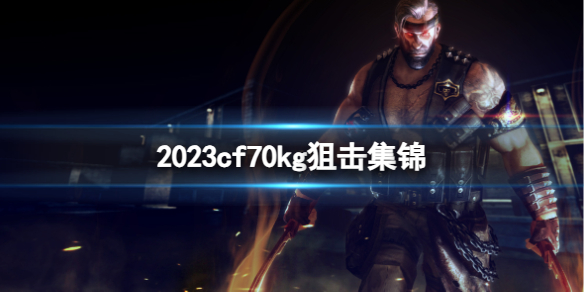 cf70kg狙击集锦-2023cf70kg狙击集锦