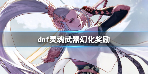 dnf灵魂武器幻化奖励-dnf灵魂武器幻化奖励介绍