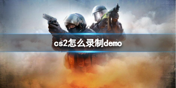 cs2怎么录制demo-cs2录制demo方法 cs如何录制demo