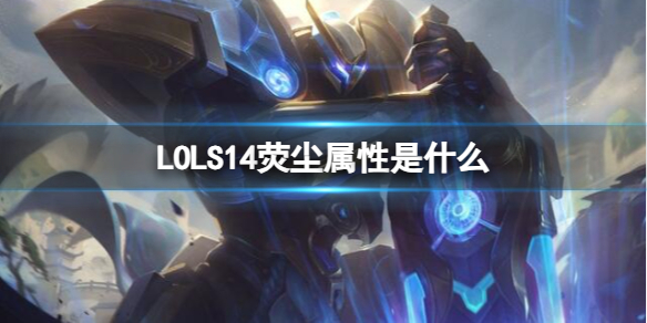 LOLS14荧尘属性是什么-LOLS14荧尘属性介绍