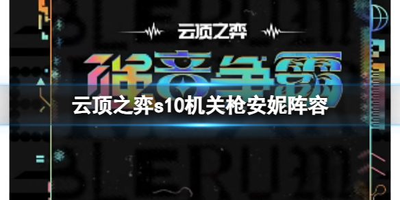 云顶之弈s10机关枪安妮阵容-云顶之弈s10赛季机关枪安妮阵容攻略推荐