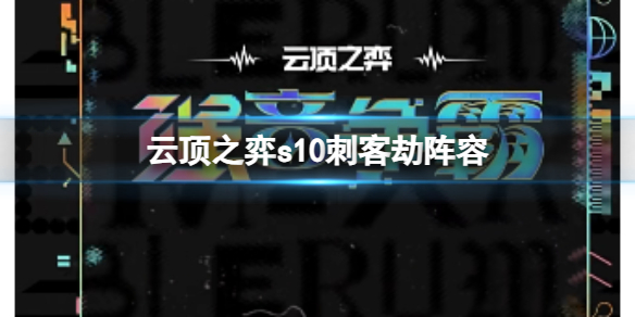 云顶之弈s10刺客劫阵容-云顶之弈s10赛季刺客劫阵容攻略推荐