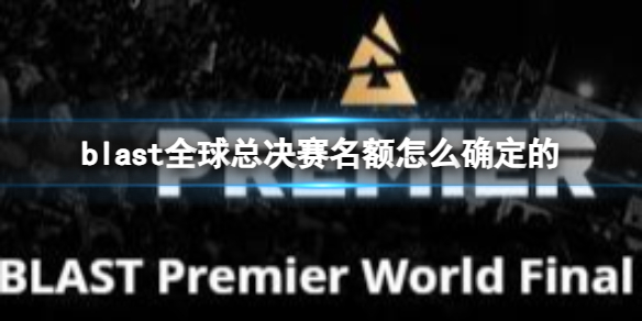 blast全球总决赛名额怎么确定的-cs2blast全球总决赛名额确定方法介绍