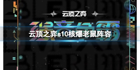 云顶之弈s10核爆老鼠阵容-云顶之弈s10赛季核爆老鼠阵容攻略推荐