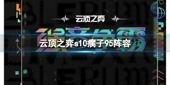 云顶之弈s10瘸子95阵容-云顶之弈s10赛季瘸子95阵容攻略推荐