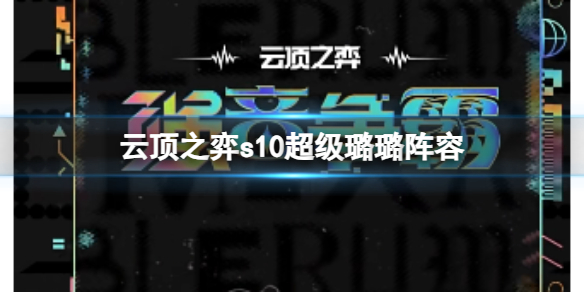 云顶之弈s10超级璐璐阵容-云顶之弈s10赛季超级璐璐阵容攻略推荐