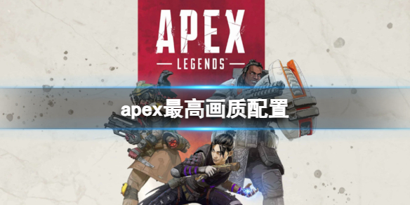 apex最高画质配置-apex最高画质配置介绍