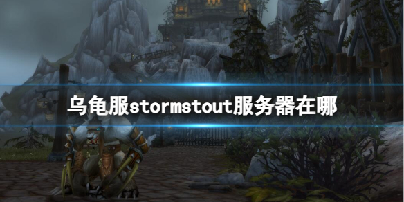 乌龟服stormstout服务器在哪-魔兽世界乌龟服stormstout服务器位置介绍