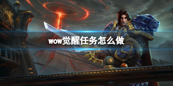 wow觉醒任务怎么做-wow觉醒任务完成方法