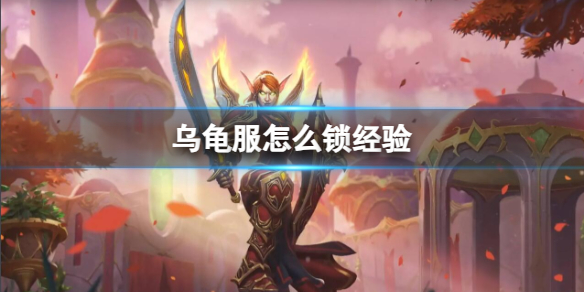 乌龟服怎么锁经验-魔兽世界乌龟服锁经验方法