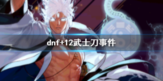 dnf+12武士刀事件-dnf+12武士刀事件介绍