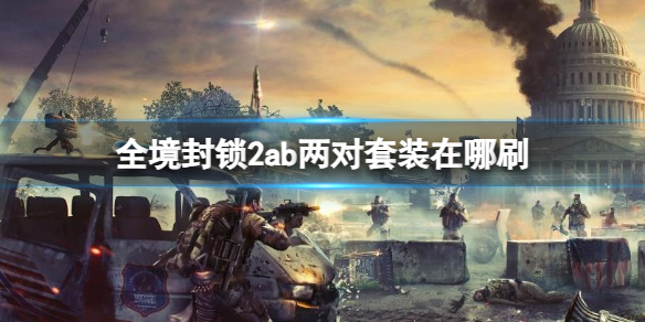 全境封锁2ab两对套装在哪刷-全境封锁2ab两对套装刷取介绍