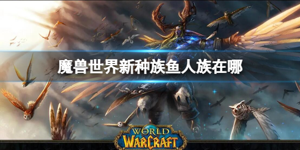 魔兽世界新种族鱼人族在哪-魔兽世界新种族鱼人族位置