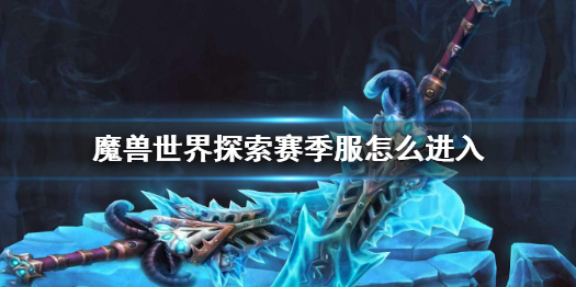 魔兽世界探索赛季服怎么进入-魔兽世界探索赛季服进入方法分享