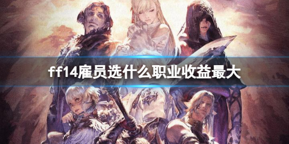 ff14雇员选什么职业收益最大-ff14雇员选择职业收益最大推荐