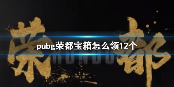 pubg荣都宝箱怎么领12个-pubg荣都宝箱12个领取方法介绍