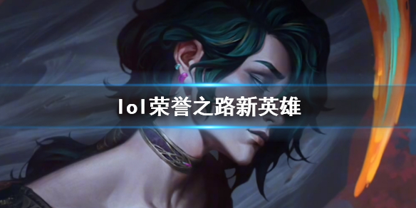 lol荣誉之路新英雄-lol荣誉之路新英雄介绍