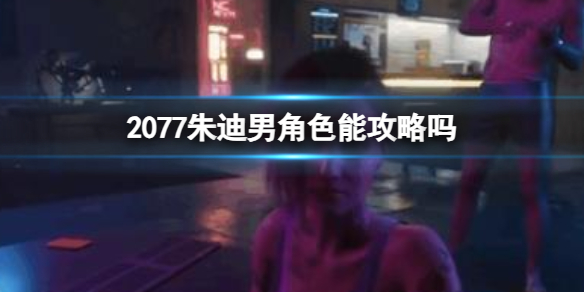 2077朱迪男角色能攻略吗-2077朱迪男角色攻略介绍